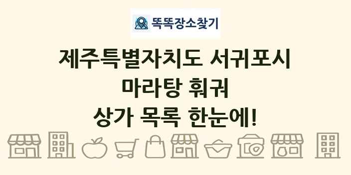 제주특별자치도 서귀포시 마라탕 훠궈 상가 목록 및 정보