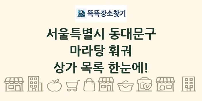 서울특별시 동대문구 마라탕 훠궈 상가 목록 및 정보