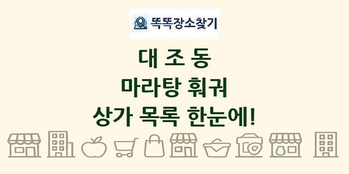 대조동 마라탕 훠궈 상가 목록 및 정보