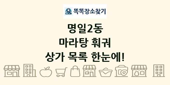 명일2동 마라탕 훠궈 상가 목록 및 정보