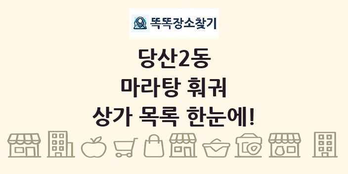당산2동 마라탕 훠궈 상가 목록 및 정보