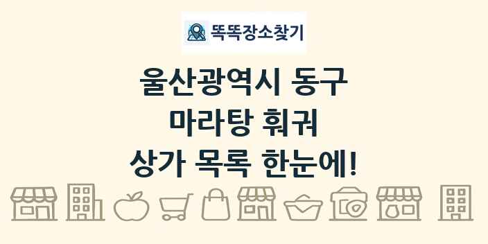 울산광역시 동구 마라탕 훠궈 상가 목록 및 정보