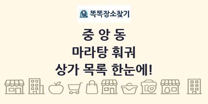 중앙동 마라탕 훠궈 상가 목록 및 정보