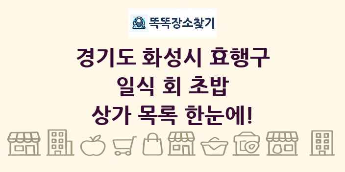 경기도 화성시 효행구 일식 회 초밥 상가 목록 및 정보