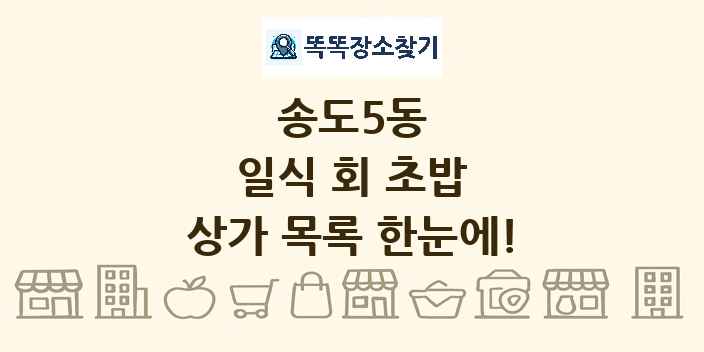 송도5동 일식 회 초밥 상가 목록 및 정보