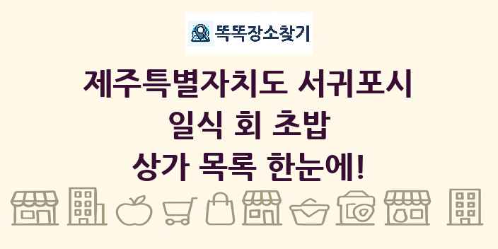 제주특별자치도 서귀포시 일식 회 초밥 상가 목록 및 정보