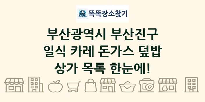 부산광역시 부산진구 일식 카레 돈가스 덮밥 상가 목록 및 정보