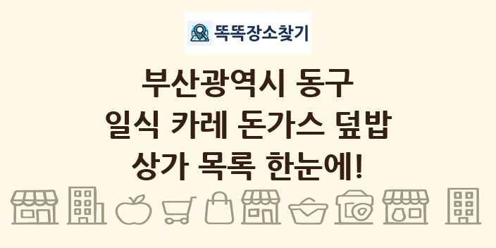 부산광역시 동구 일식 카레 돈가스 덮밥 상가 목록 및 정보