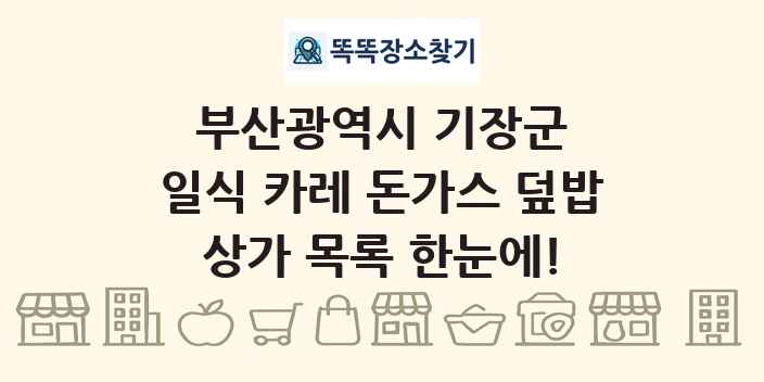 부산광역시 기장군 일식 카레 돈가스 덮밥 상가 목록 및 정보
