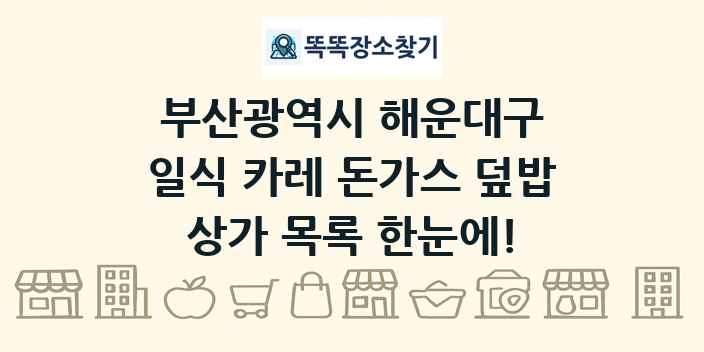 부산광역시 해운대구 일식 카레 돈가스 덮밥 상가 목록 및 정보