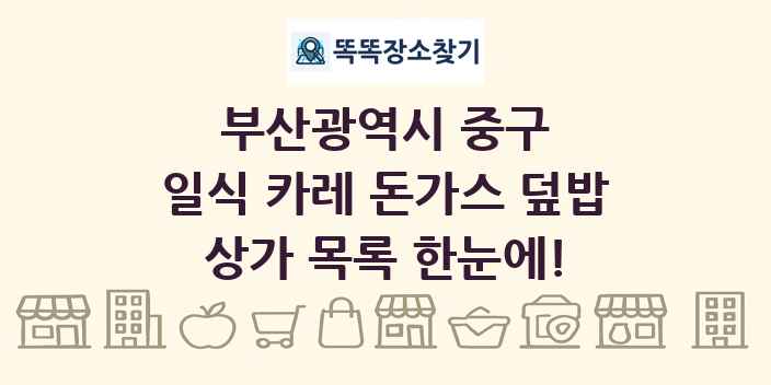 부산광역시 중구 일식 카레 돈가스 덮밥 상가 목록 및 정보