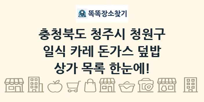 충청북도 청주시 청원구 일식 카레 돈가스 덮밥 상가 목록 및 정보