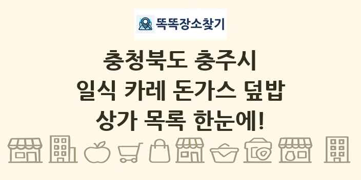 충청북도 충주시 일식 카레 돈가스 덮밥 상가 목록 및 정보