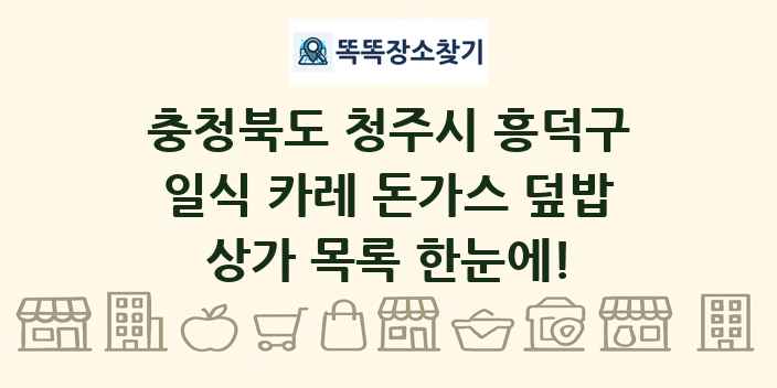 충청북도 청주시 흥덕구 일식 카레 돈가스 덮밥 상가 목록 및 정보