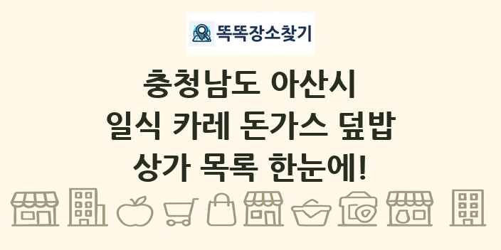 충청남도 아산시 일식 카레 돈가스 덮밥 상가 목록 및 정보