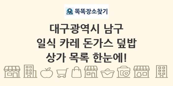 대구광역시 남구 일식 카레 돈가스 덮밥 상가 목록 및 정보