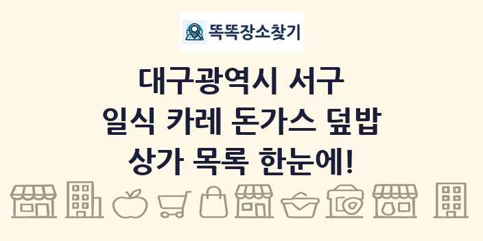 대구광역시 서구 일식 카레 돈가스 덮밥 상가 목록 및 정보