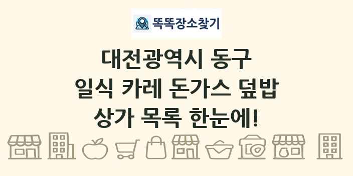 대전광역시 동구 일식 카레 돈가스 덮밥 상가 목록 및 정보