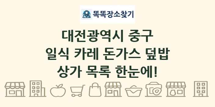 대전광역시 중구 일식 카레 돈가스 덮밥 상가 목록 및 정보