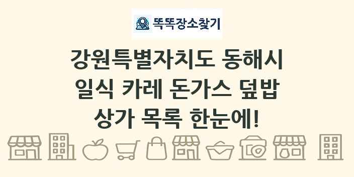 강원특별자치도 동해시 일식 카레 돈가스 덮밥 상가 목록 및 정보