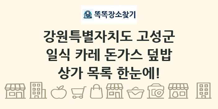 강원특별자치도 고성군 일식 카레 돈가스 덮밥 상가 목록 및 정보