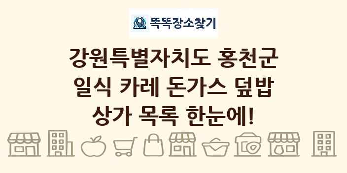 강원특별자치도 홍천군 일식 카레 돈가스 덮밥 상가 목록 및 정보