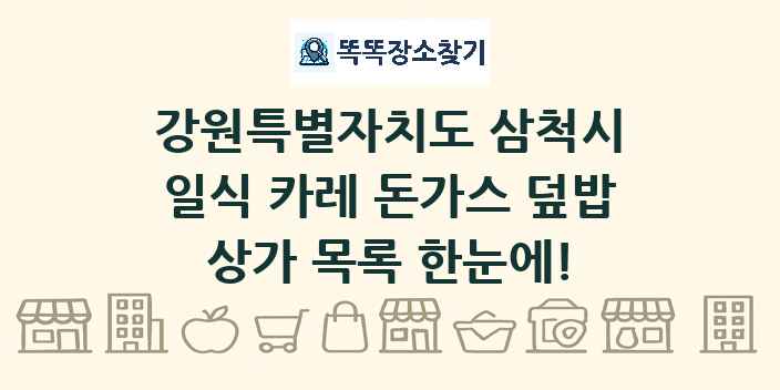 강원특별자치도 삼척시 일식 카레 돈가스 덮밥 상가 목록 및 정보