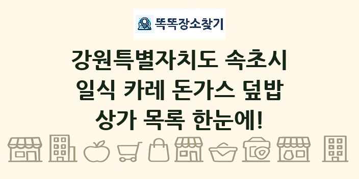 강원특별자치도 속초시 일식 카레 돈가스 덮밥 상가 목록 및 정보