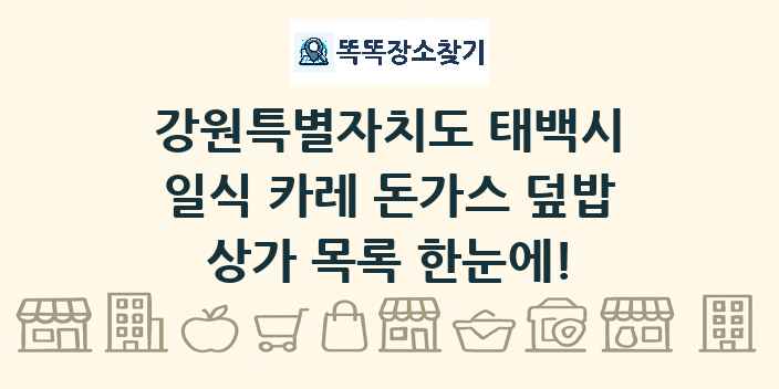 강원특별자치도 태백시 일식 카레 돈가스 덮밥 상가 목록 및 정보