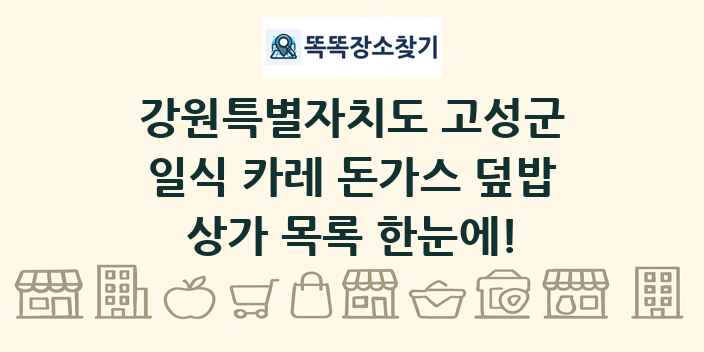 강원특별자치도 고성군 일식 카레 돈가스 덮밥 상가 목록 및 정보