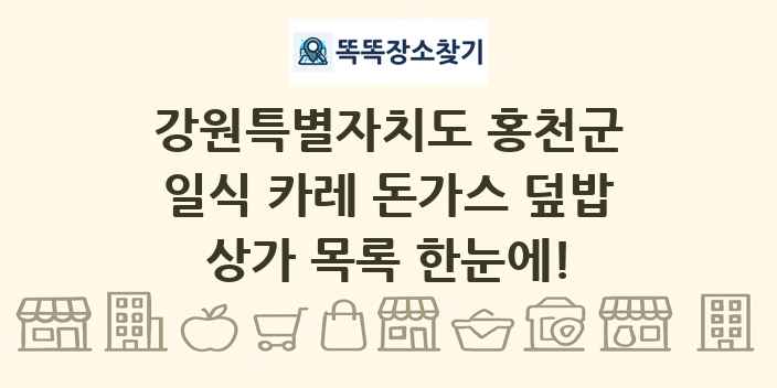 강원특별자치도 홍천군 일식 카레 돈가스 덮밥 상가 목록 및 정보