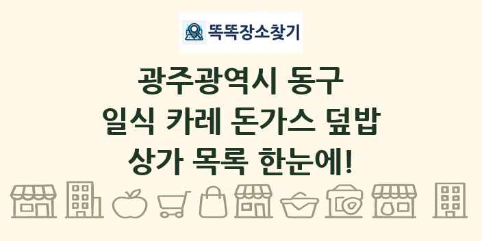 광주광역시 동구 일식 카레 돈가스 덮밥 상가 목록 및 정보