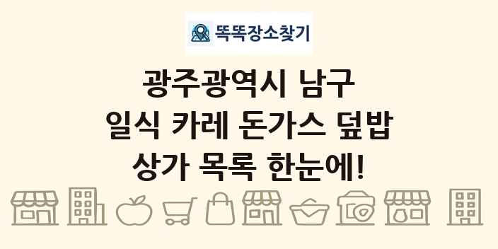 광주광역시 남구 일식 카레 돈가스 덮밥 상가 목록 및 정보