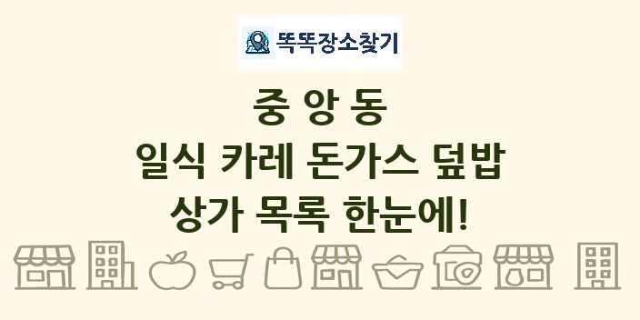 중앙동 일식 카레 돈가스 덮밥 상가 목록 및 정보