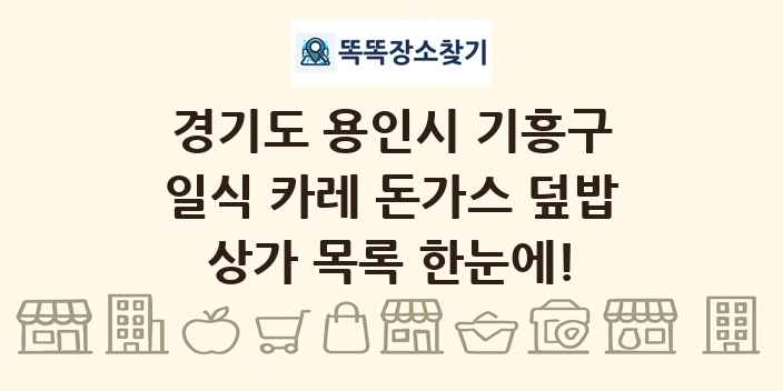 경기도 용인시 기흥구 일식 카레 돈가스 덮밥 상가 목록 및 정보