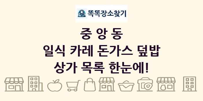 중앙동 일식 카레 돈가스 덮밥 상가 목록 및 정보