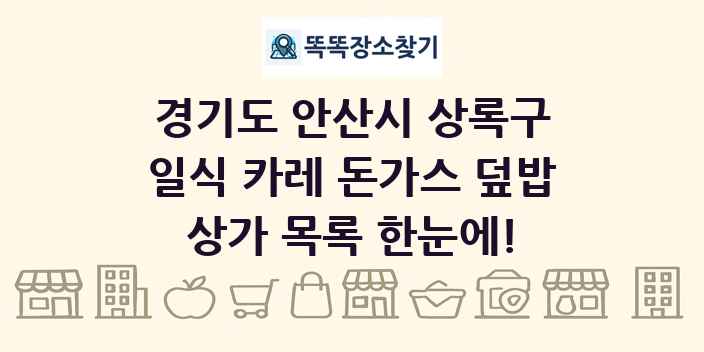경기도 안산시 상록구 일식 카레 돈가스 덮밥 상가 목록 및 정보