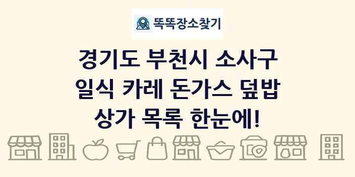 경기도 부천시 소사구 일식 카레 돈가스 덮밥 상가 목록 및 정보