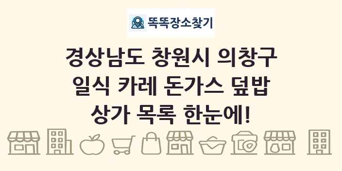 경상남도 창원시 의창구 일식 카레 돈가스 덮밥 상가 목록 및 정보