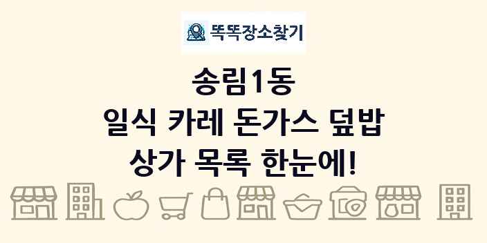 송림1동 일식 카레 돈가스 덮밥 상가 목록 및 정보