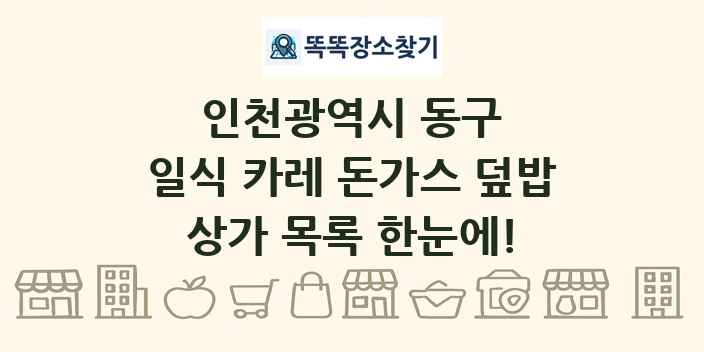 인천광역시 동구 일식 카레 돈가스 덮밥 상가 목록 및 정보