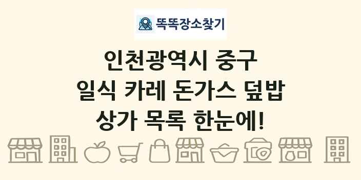 인천광역시 중구 일식 카레 돈가스 덮밥 상가 목록 및 정보