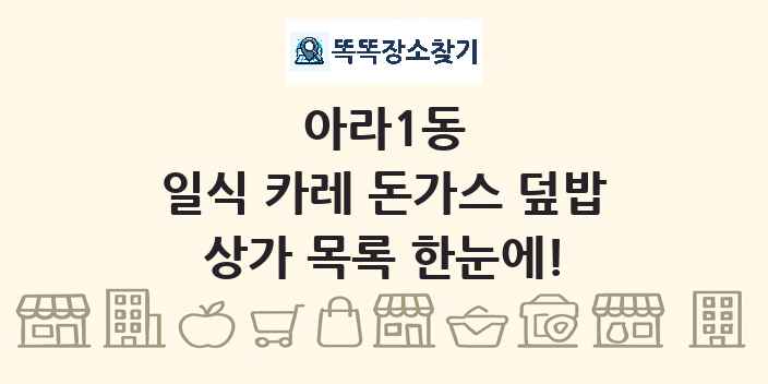 아라1동 일식 카레 돈가스 덮밥 상가 목록 및 정보