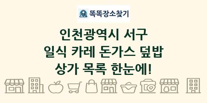 인천광역시 서구 일식 카레 돈가스 덮밥 상가 목록 및 정보