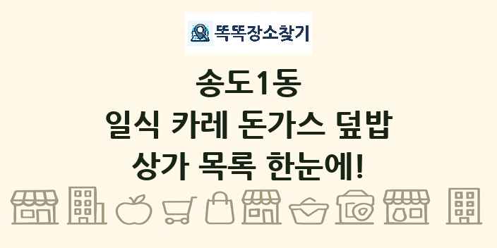 송도1동 일식 카레 돈가스 덮밥 상가 목록 및 정보