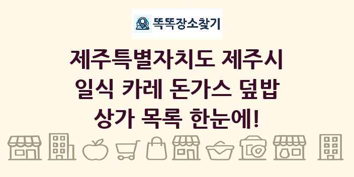 제주특별자치도 제주시 일식 카레 돈가스 덮밥 상가 목록 및 정보