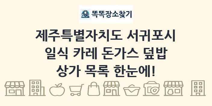 제주특별자치도 서귀포시 일식 카레 돈가스 덮밥 상가 목록 및 정보