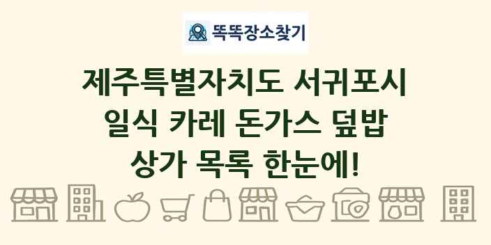 제주특별자치도 서귀포시 일식 카레 돈가스 덮밥 상가 목록 및 정보