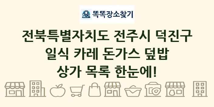 전북특별자치도 전주시 덕진구 일식 카레 돈가스 덮밥 상가 목록 및 정보