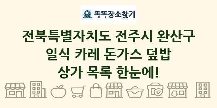 전북특별자치도 전주시 완산구 일식 카레 돈가스 덮밥 상가 목록 및 정보